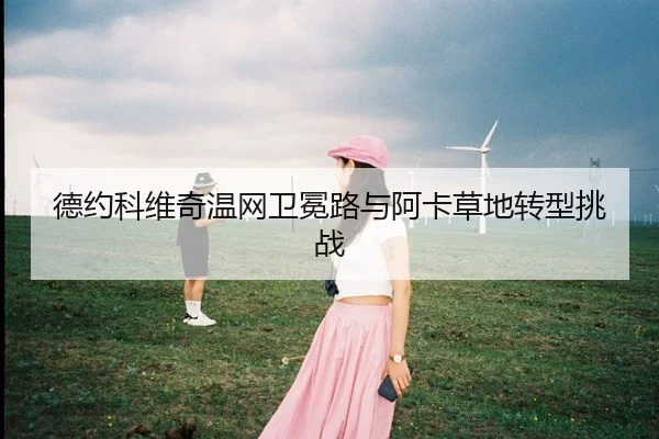 德约科维奇温网卫冕路与阿卡草地转型挑战