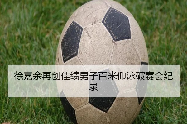 徐嘉余再创佳绩男子百米仰泳破赛会纪录