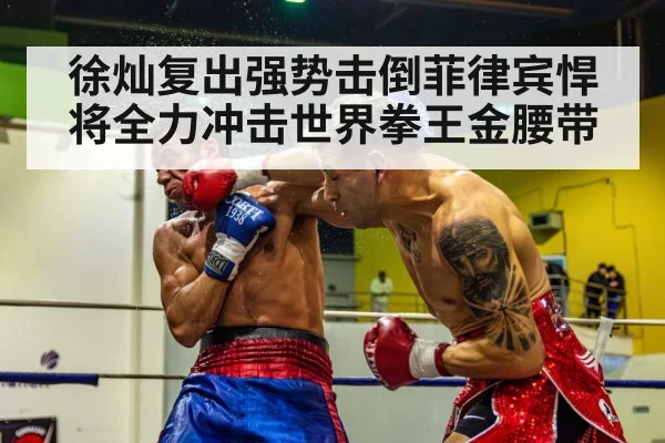 徐灿复出强势击倒菲律宾悍将全力冲击世界拳王金腰带