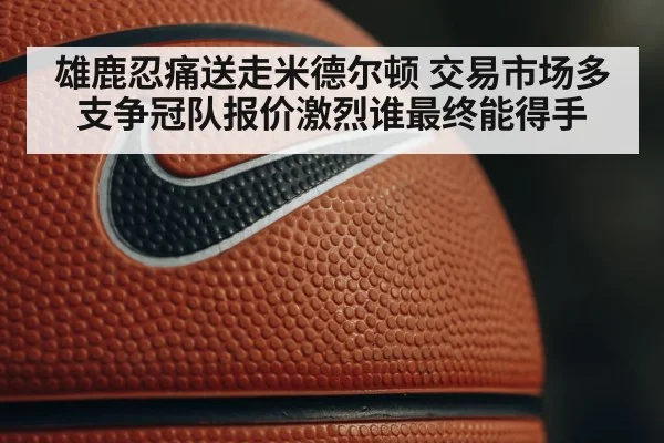 雄鹿忍痛送走米德尔顿 交易市场多支争冠队报价激烈谁最终能得手
