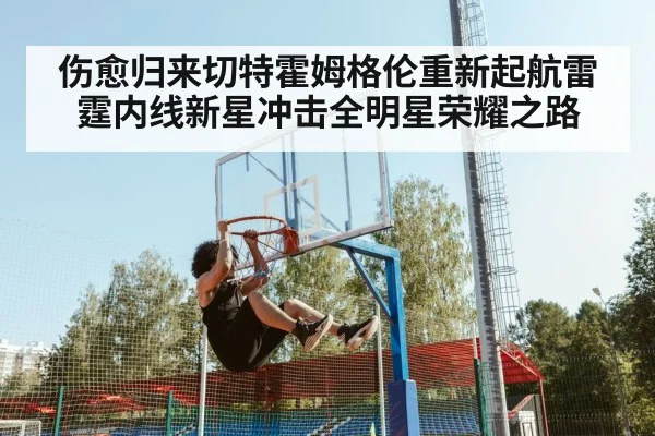 伤愈归来切特霍姆格伦重新起航雷霆内线新星冲击全明星荣耀之路