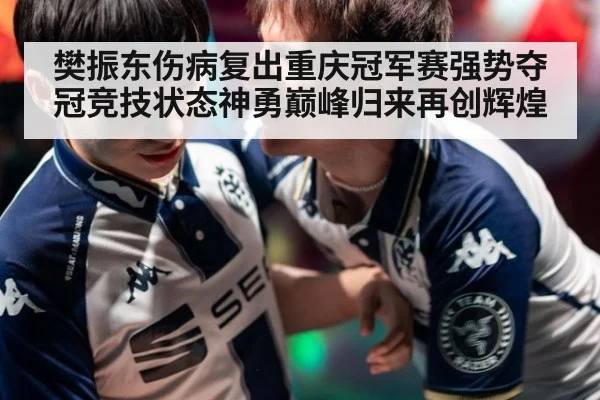 樊振东伤病复出重庆冠军赛强势夺冠竞技状态神勇巅峰归来再创辉煌