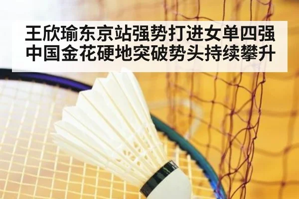 王欣瑜东京站强势打进女单四强 中国金花硬地突破势头持续攀升